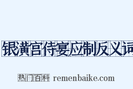 银潢宫侍宴应制反义词是什么意思的图片